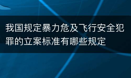 我国规定暴力危及飞行安全犯罪的立案标准有哪些规定