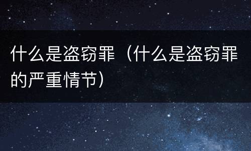 什么是盗窃罪（什么是盗窃罪的严重情节）