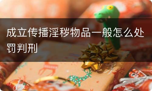 成立传播淫秽物品一般怎么处罚判刑