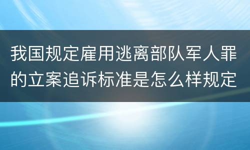 我国规定雇用逃离部队军人罪的立案追诉标准是怎么样规定