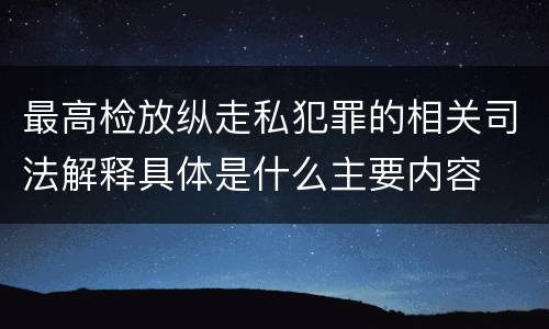 最高检放纵走私犯罪的相关司法解释具体是什么主要内容