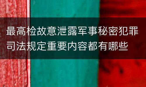 最高检故意泄露军事秘密犯罪司法规定重要内容都有哪些