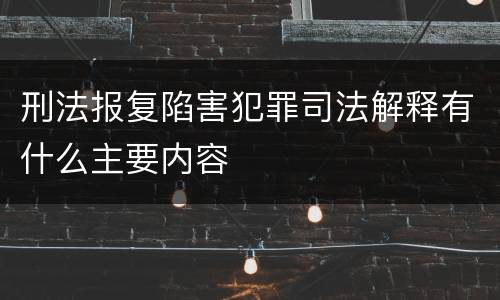 刑法报复陷害犯罪司法解释有什么主要内容
