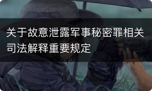 关于故意泄露军事秘密罪相关司法解释重要规定