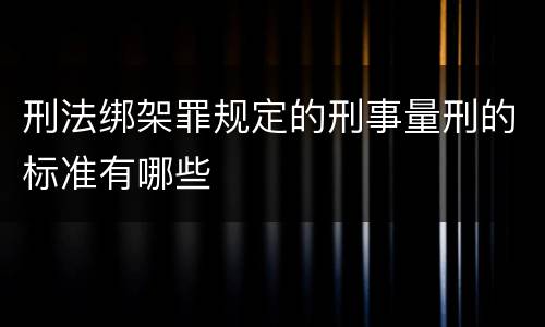 刑法绑架罪规定的刑事量刑的标准有哪些
