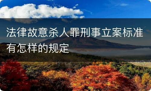 法律故意杀人罪刑事立案标准有怎样的规定