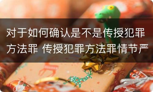 对于如何确认是不是传授犯罪方法罪 传授犯罪方法罪情节严重的认定
