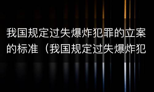 我国规定过失爆炸犯罪的立案的标准（我国规定过失爆炸犯罪的立案的标准是）