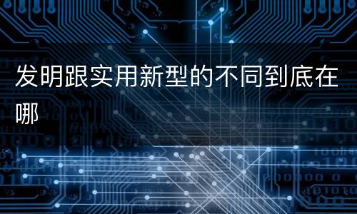 发明跟实用新型的不同到底在哪