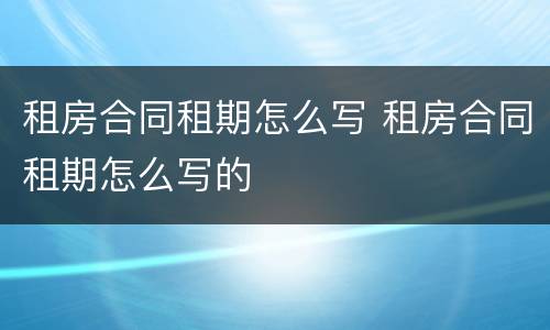 租房合同租期怎么写 租房合同租期怎么写的