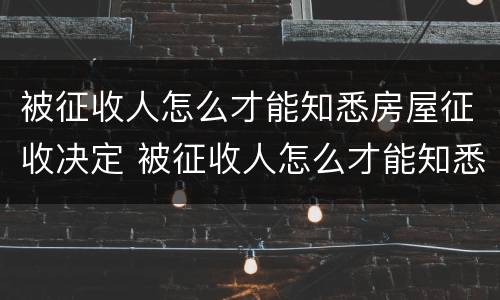 被征收人怎么才能知悉房屋征收决定 被征收人怎么才能知悉房屋征收决定结果