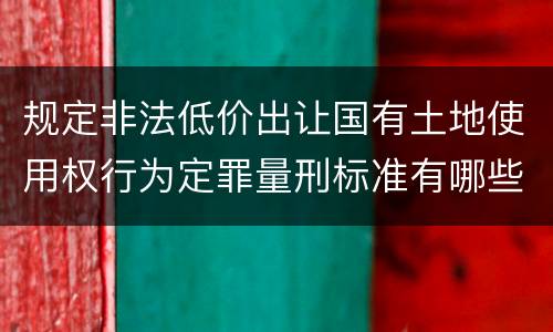 规定非法低价出让国有土地使用权行为定罪量刑标准有哪些