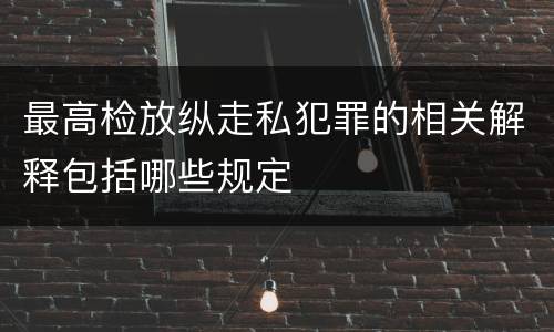 最高检放纵走私犯罪的相关解释包括哪些规定