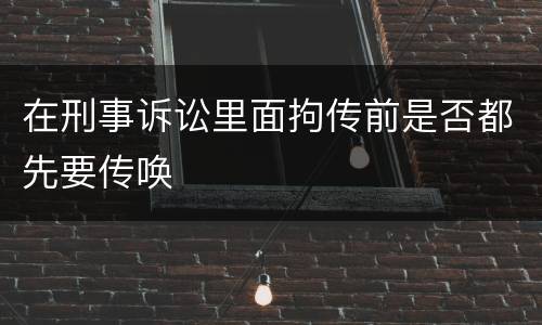在刑事诉讼里面拘传前是否都先要传唤