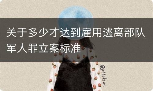 关于多少才达到雇用逃离部队军人罪立案标准