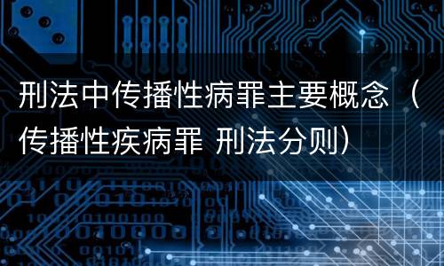 刑法中传播性病罪主要概念（传播性疾病罪 刑法分则）