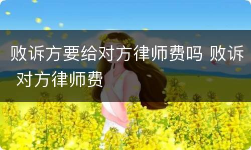 败诉方要给对方律师费吗 败诉 对方律师费