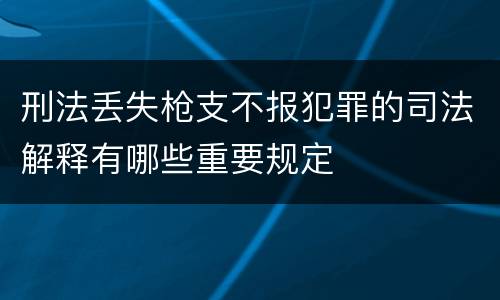 刑法丢失枪支不报犯罪的司法解释有哪些重要规定