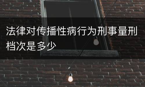 法律对传播性病行为刑事量刑档次是多少