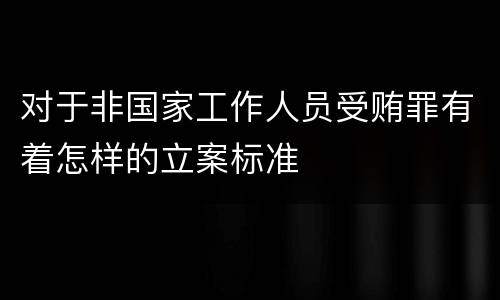 对于非国家工作人员受贿罪有着怎样的立案标准