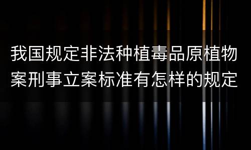 我国规定非法种植毒品原植物案刑事立案标准有怎样的规定