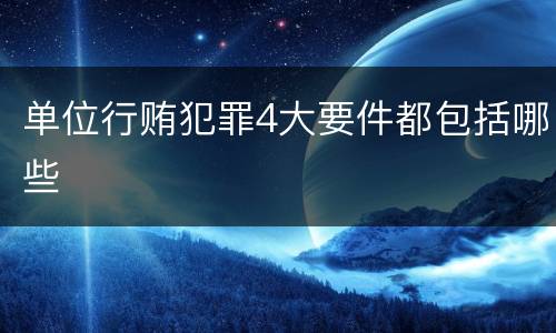 单位行贿犯罪4大要件都包括哪些