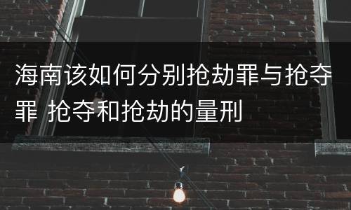海南该如何分别抢劫罪与抢夺罪 抢夺和抢劫的量刑