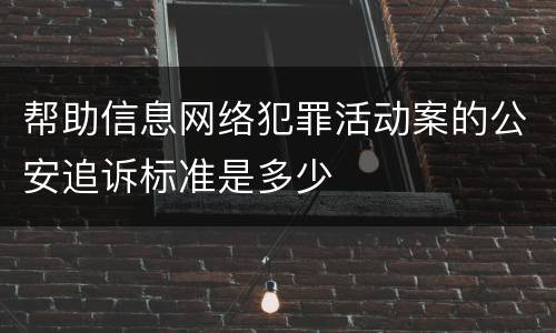 帮助信息网络犯罪活动案的公安追诉标准是多少