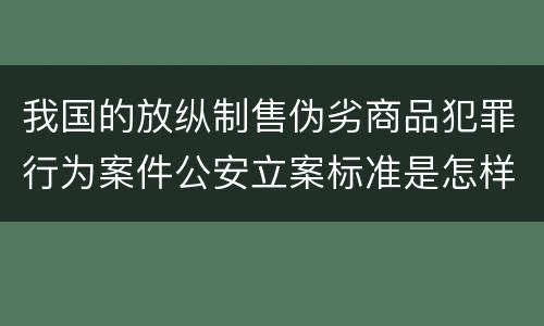 我国的放纵制售伪劣商品犯罪行为案件公安立案标准是怎样规定