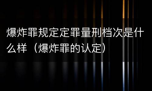 爆炸罪规定定罪量刑档次是什么样（爆炸罪的认定）