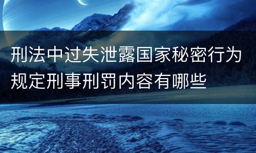 刑法中过失泄露国家秘密行为规定刑事刑罚内容有哪些