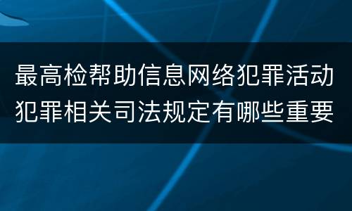 最高检帮助信息网络犯罪活动犯罪相关司法规定有哪些重要内容
