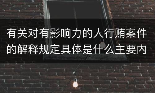 有关对有影响力的人行贿案件的解释规定具体是什么主要内容