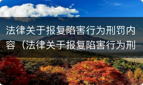 法律关于报复陷害行为刑罚内容（法律关于报复陷害行为刑罚内容的规定）