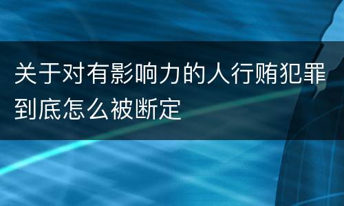 关于对有影响力的人行贿犯罪到底怎么被断定