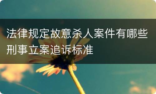 法律规定故意杀人案件有哪些刑事立案追诉标准
