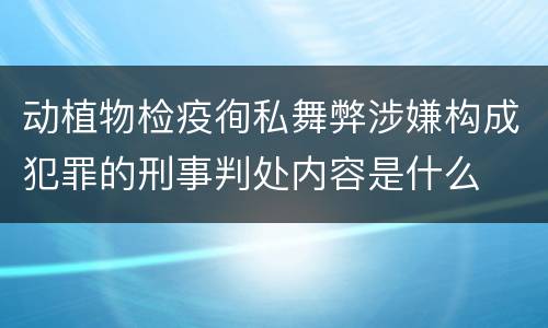 动植物检疫徇私舞弊涉嫌构成犯罪的刑事判处内容是什么