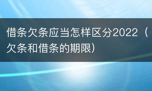 借条欠条应当怎样区分2022（欠条和借条的期限）