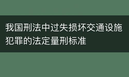 我国刑法中过失损坏交通设施犯罪的法定量刑标准