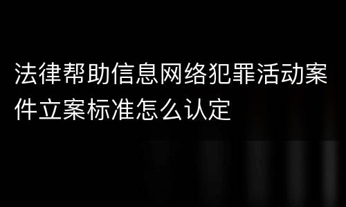 法律帮助信息网络犯罪活动案件立案标准怎么认定