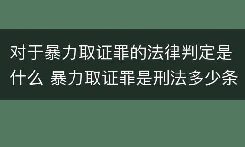 对于暴力取证罪的法律判定是什么 暴力取证罪是刑法多少条