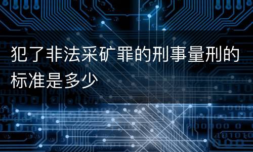 犯了非法采矿罪的刑事量刑的标准是多少