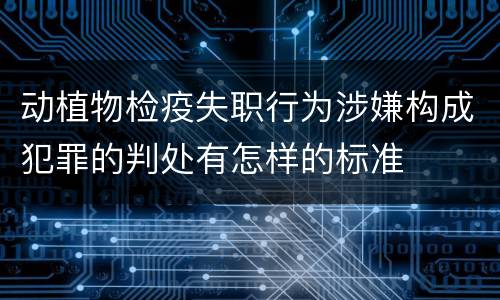 动植物检疫失职行为涉嫌构成犯罪的判处有怎样的标准