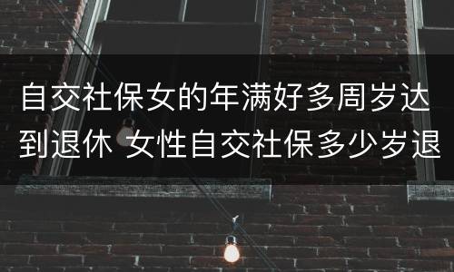 自交社保女的年满好多周岁达到退休 女性自交社保多少岁退休