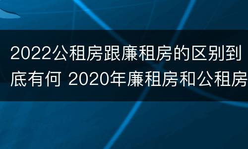 2022公租房跟廉租房的区别到底有何 2020年廉租房和公租房的区别