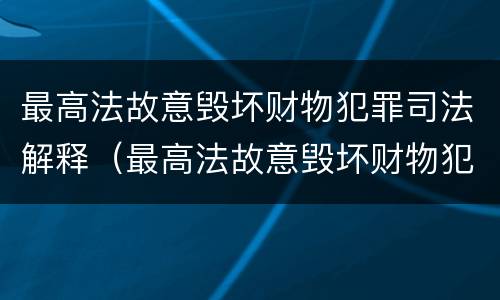 最高法故意毁坏财物犯罪司法解释（最高法故意毁坏财物犯罪司法解释）
