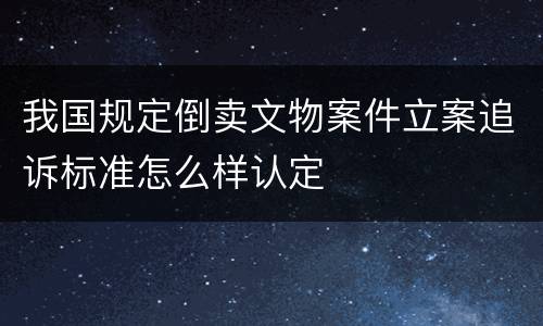 我国规定倒卖文物案件立案追诉标准怎么样认定