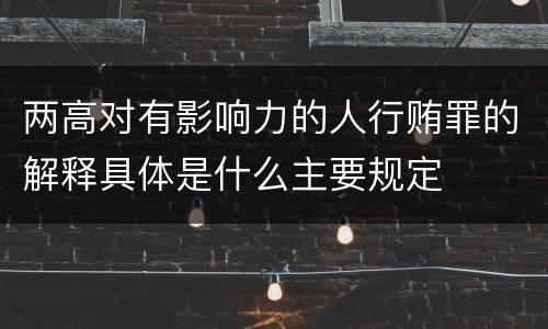 两高对有影响力的人行贿罪的解释具体是什么主要规定