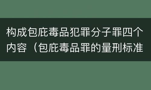 构成包庇毒品犯罪分子罪四个内容（包庇毒品罪的量刑标准）