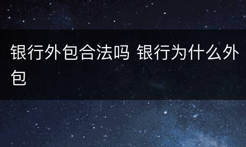 银行外包合法吗 银行为什么外包